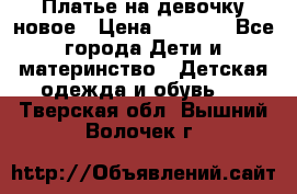 Платье на девочку новое › Цена ­ 1 200 - Все города Дети и материнство » Детская одежда и обувь   . Тверская обл.,Вышний Волочек г.